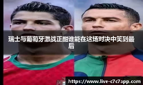 瑞士与葡萄牙激战正酣谁能在这场对决中笑到最后